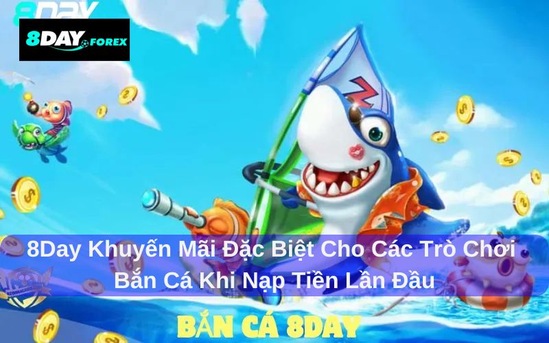 8day Khuyến mãi đặc biệt cho các trò chơi bắn cá khi nạp tiền lần đầu