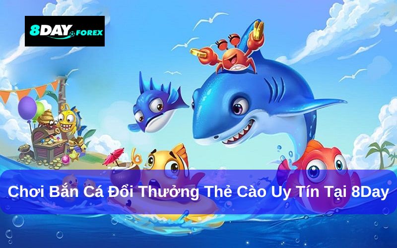 8Day là địa chỉ chơi bắn cá đổi thưởng thẻ cào chất lượng