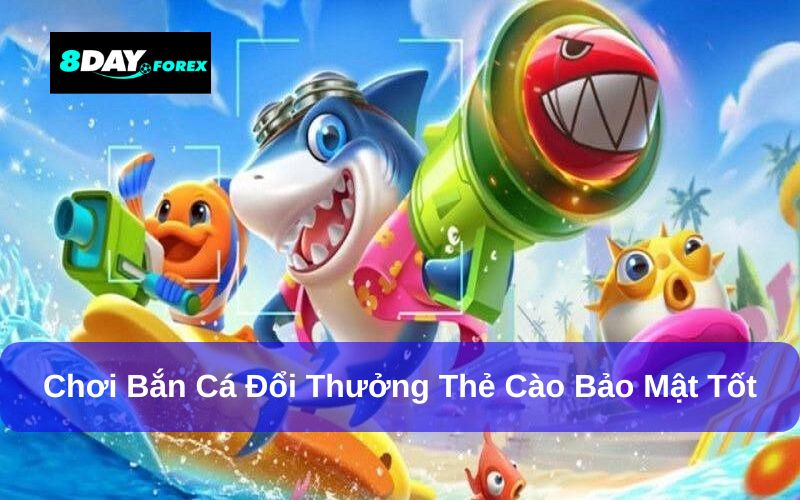 Chơi bắn cá đổi thưởng thẻ cào tính bảo mật tốt